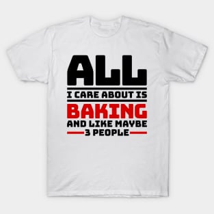 All I care about is baking and like maybe 3 people T-Shirt